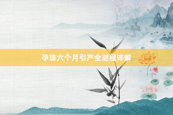 孕珠六个月引产全进程详解