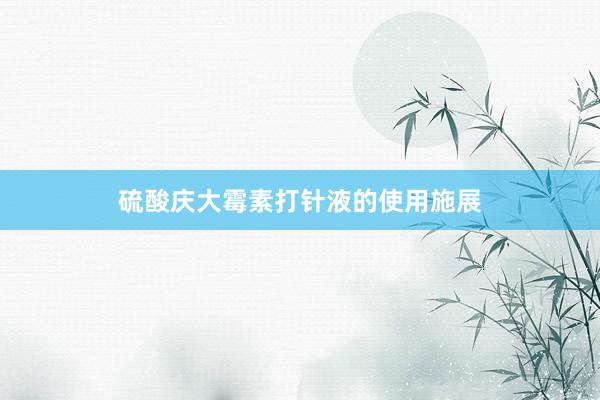 硫酸庆大霉素打针液的使用施展