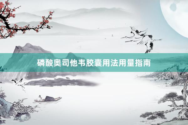 磷酸奥司他韦胶囊用法用量指南